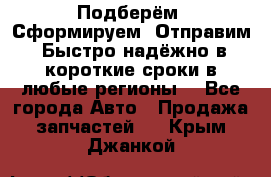 Подберём. Сформируем. Отправим. Быстро надёжно в короткие сроки в любые регионы. - Все города Авто » Продажа запчастей   . Крым,Джанкой